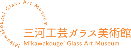 三河工芸ガラス美術館 | Mikawakougei Glass Art Museum